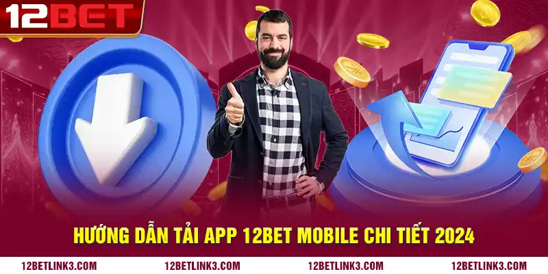 Hướng dẫn tải app 12bet mobile chi tiết 2024