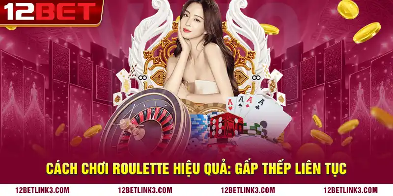 Cách chơi roulette hiệu quả: Gấp thếp liên tục