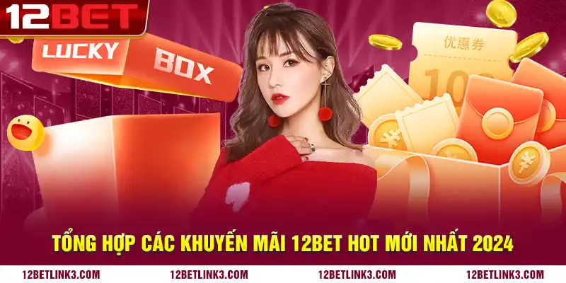 Tổng hợp các khuyến mãi 12bet hot mới nhất 2024